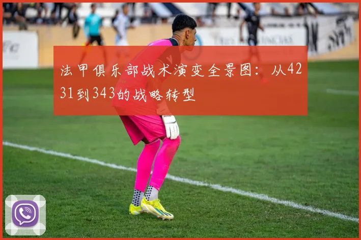 法甲俱乐部战术演变全景图：从4231到343的战略转型