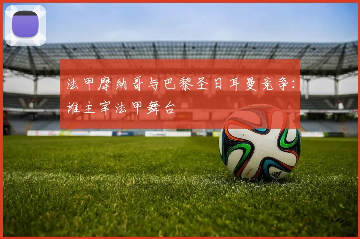 法甲摩纳哥与巴黎圣日耳曼竞争：谁主宰法甲舞台