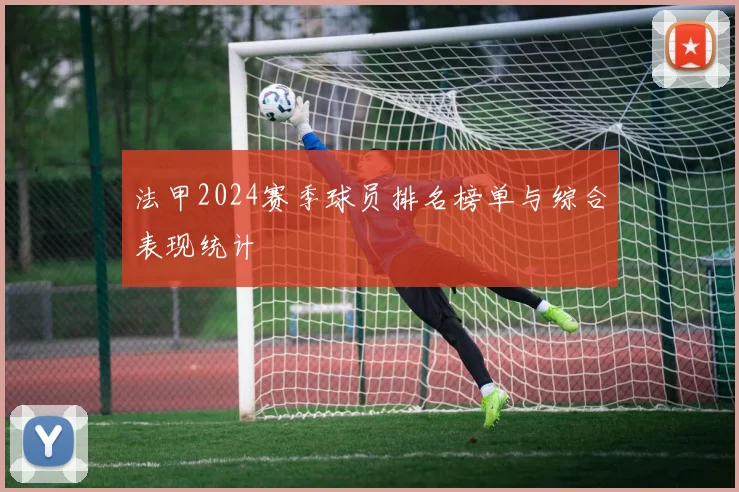 法甲2024赛季球员排名榜单与综合表现统计