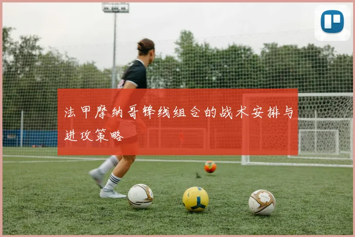 法甲摩纳哥锋线组合的战术安排与进攻策略