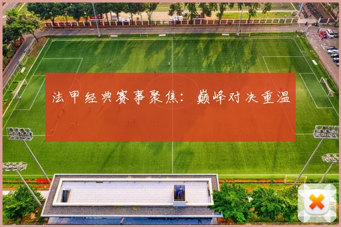 法甲经典赛事聚焦：巅峰对决重温