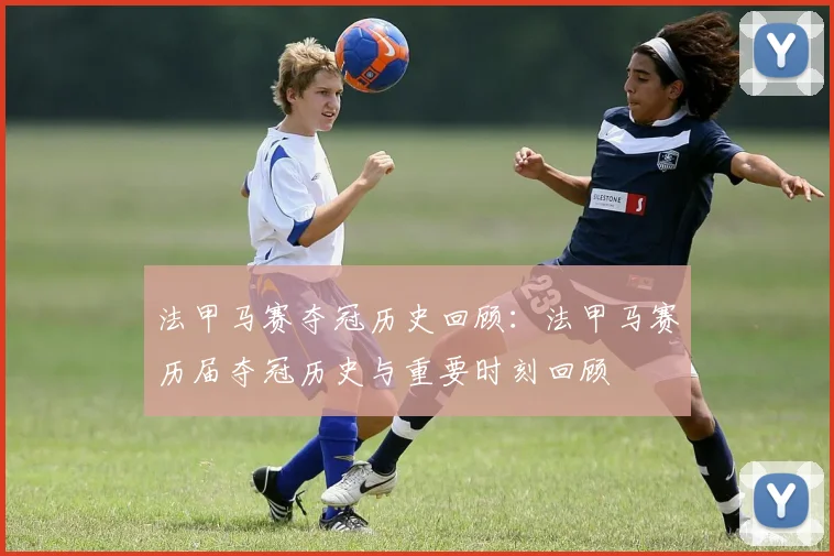 法甲马赛夺冠历史回顾：法甲马赛历届夺冠历史与重要时刻回顾