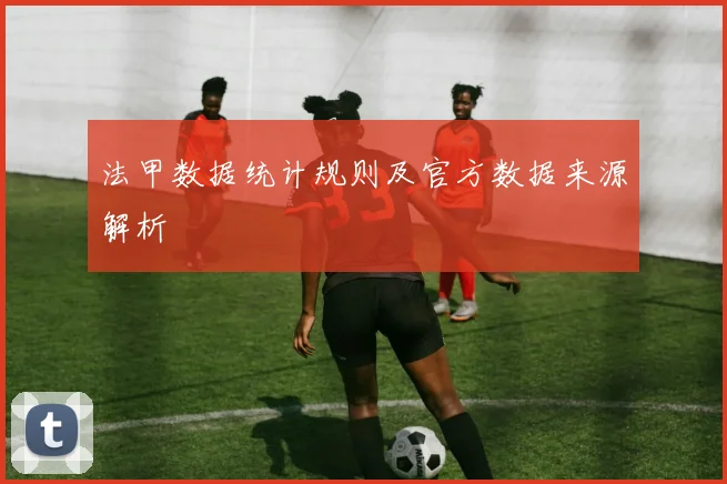 法甲数据统计规则及官方数据来源解析