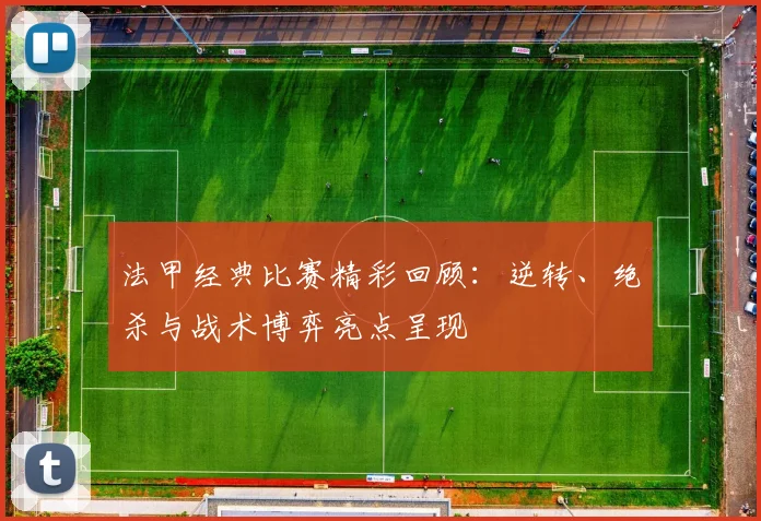 法甲经典比赛精彩回顾：逆转、绝杀与战术博弈亮点呈现