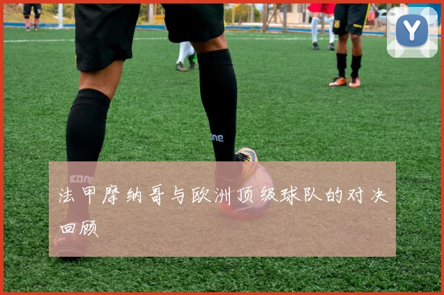 法甲摩纳哥与欧洲顶级球队的对决回顾