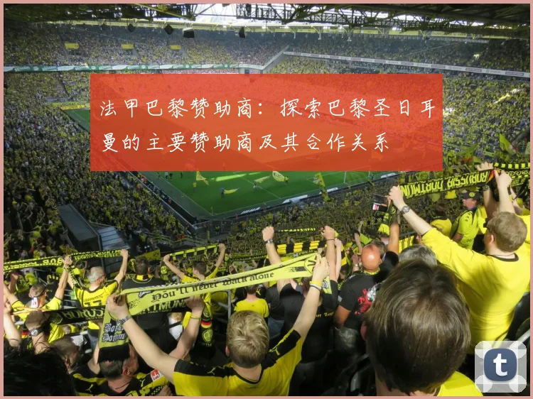 法甲巴黎赞助商：探索巴黎圣日耳曼的主要赞助商及其合作关系